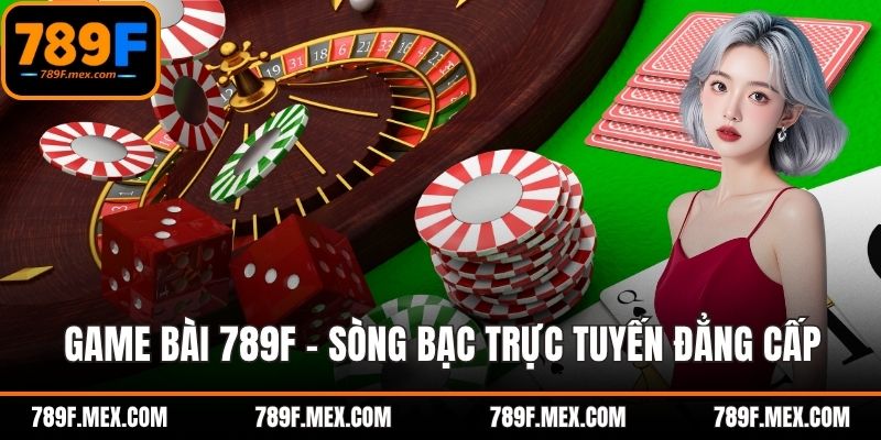 Game Bài 789F - Sòng Bạc Trực Tuyến Đẳng Cấp Nhất 2025