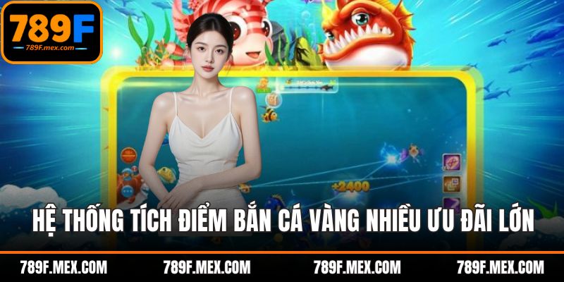 Hệ thống tích điểm bắn cá vàng nhiều ưu đãi lớn