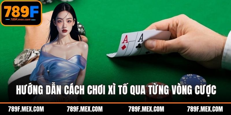 Hướng dẫn cách chơi xì tố qua từng vòng cược