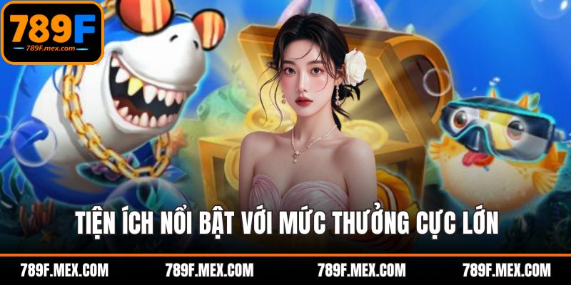 Tiện ích nổi bật với mức thưởng cực lớn