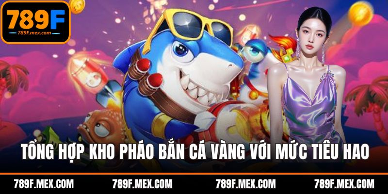 Tổng hợp kho pháo bắn cá vàng với mức tiêu hao